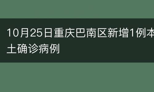 10月25日重庆巴南区新增1例本土确诊病例