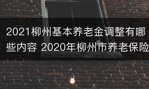 2021柳州基本养老金调整有哪些内容 2020年柳州市养老保险基数