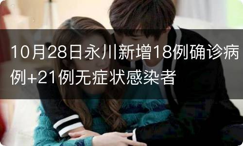 10月28日永川新增18例确诊病例+21例无症状感染者