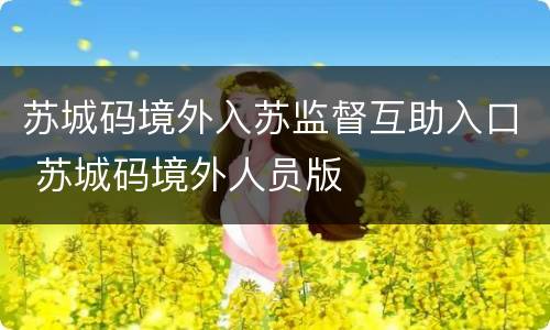 苏城码境外入苏监督互助入口 苏城码境外人员版