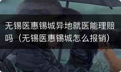 无锡医惠锡城异地就医能理赔吗（无锡医惠锡城怎么报销）