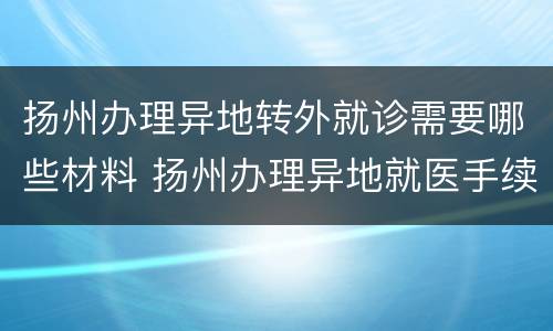 扬州办理异地转外就诊需要哪些材料 扬州办理异地就医手续