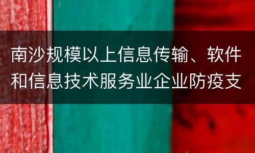 南沙规模以上信息传输、软件和信息技术服务业企业防疫支出补贴申请条件
