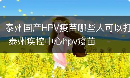 泰州国产HPV疫苗哪些人可以打 泰州疾控中心hpv疫苗
