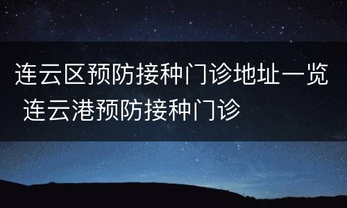 连云区预防接种门诊地址一览 连云港预防接种门诊