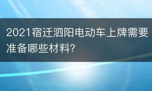 2021宿迁泗阳电动车上牌需要准备哪些材料？