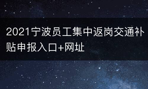 2021宁波员工集中返岗交通补贴申报入口+网址