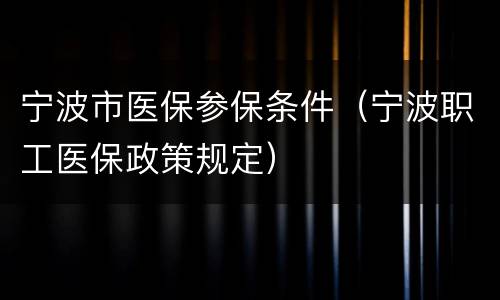 宁波市医保参保条件（宁波职工医保政策规定）