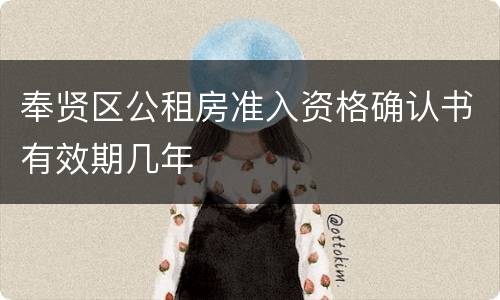奉贤区公租房准入资格确认书有效期几年