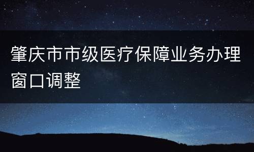 肇庆市市级医疗保障业务办理窗口调整