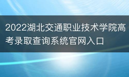 2022湖北交通职业技术学院高考录取查询系统官网入口