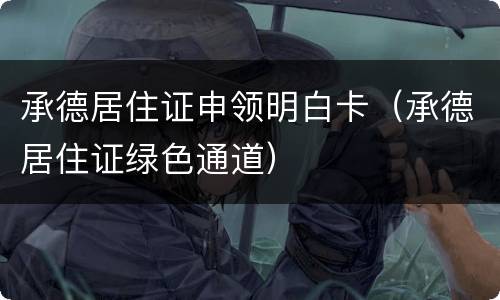 承德居住证申领明白卡（承德居住证绿色通道）