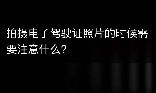 拍摄电子驾驶证照片的时候需要注意什么?