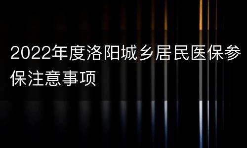 2022年度洛阳城乡居民医保参保注意事项