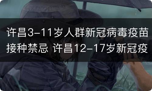 许昌3-11岁人群新冠病毒疫苗接种禁忌 许昌12-17岁新冠疫苗接种点