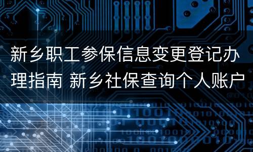 新乡职工参保信息变更登记办理指南 新乡社保查询个人账户登陆入口