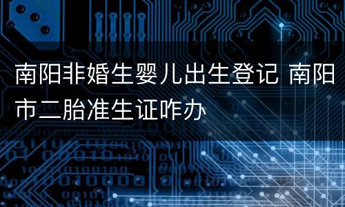 南阳非婚生婴儿出生登记 南阳市二胎准生证咋办