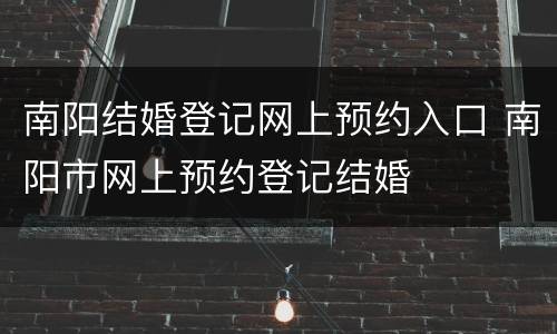 南阳结婚登记网上预约入口 南阳市网上预约登记结婚