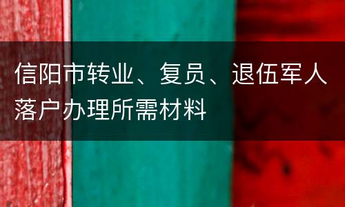 信阳市转业、复员、退伍军人落户办理所需材料