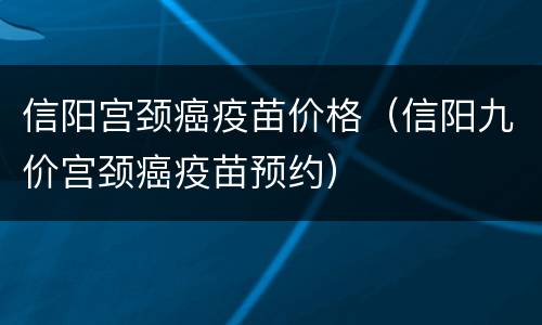 信阳宫颈癌疫苗价格（信阳九价宫颈癌疫苗预约）