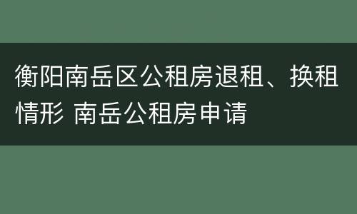 衡阳南岳区公租房退租、换租情形 南岳公租房申请