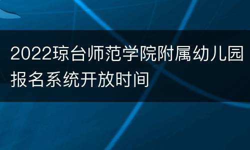 2022琼台师范学院附属幼儿园报名系统开放时间