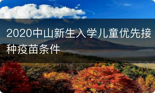 2020中山新生入学儿童优先接种疫苗条件