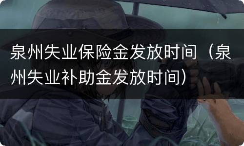 泉州失业保险金发放时间（泉州失业补助金发放时间）