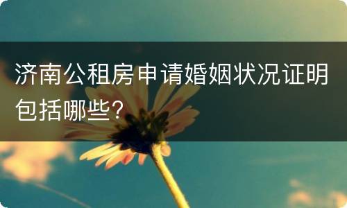济南公租房申请婚姻状况证明包括哪些?