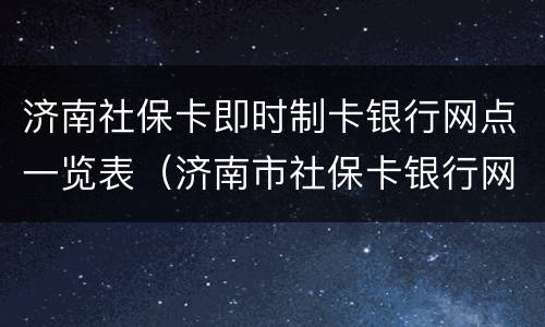 济南社保卡即时制卡银行网点一览表（济南市社保卡银行网点）