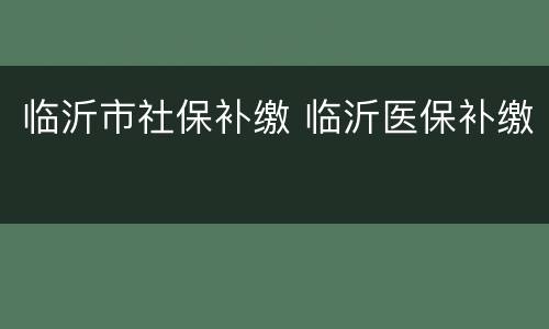临沂市社保补缴 临沂医保补缴