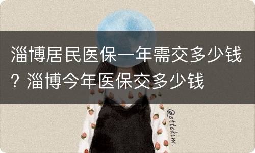 淄博居民医保一年需交多少钱? 淄博今年医保交多少钱