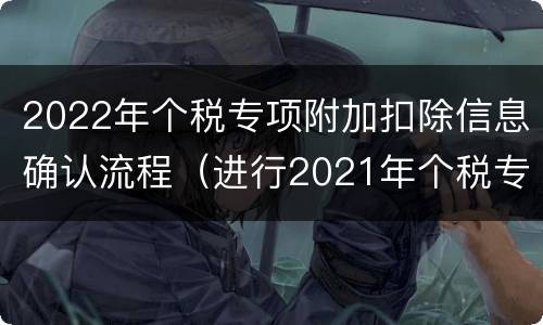 2022年个税专项附加扣除信息确认流程（进行2021年个税专项附加扣除信息确认）