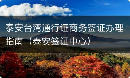 泰安台湾通行证商务签证办理指南（泰安签证中心）