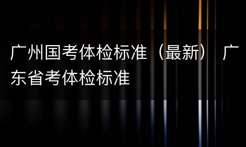广州国考体检标准（最新） 广东省考体检标准