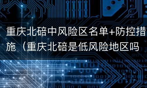 重庆北碚中风险区名单+防控措施（重庆北碚是低风险地区吗）