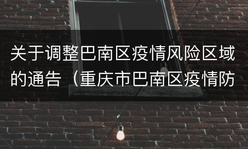关于调整巴南区疫情风险区域的通告（重庆市巴南区疫情防控政策）