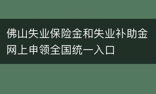 佛山失业保险金和失业补助金网上申领全国统一入口