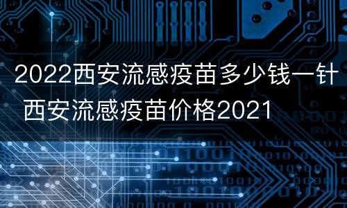 2022西安流感疫苗多少钱一针 西安流感疫苗价格2021