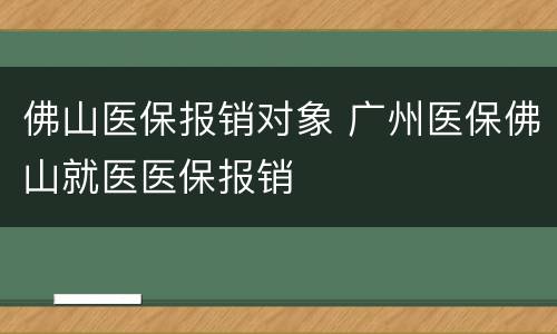 佛山医保报销对象 广州医保佛山就医医保报销