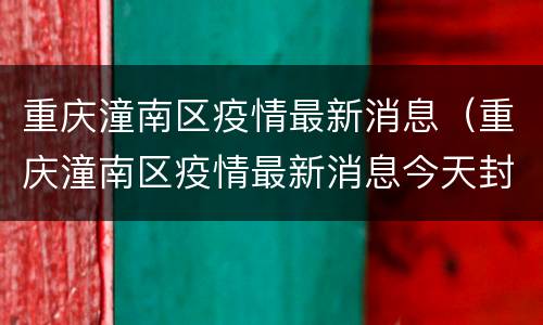 重庆潼南区疫情最新消息（重庆潼南区疫情最新消息今天封城了）