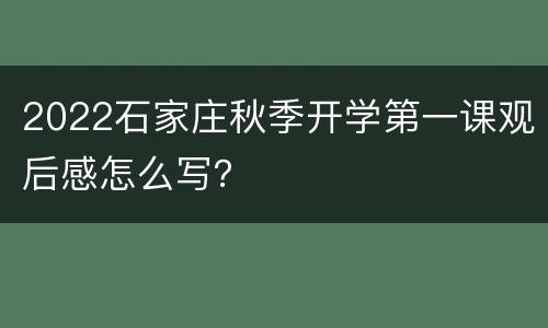 2022石家庄秋季开学第一课观后感怎么写？