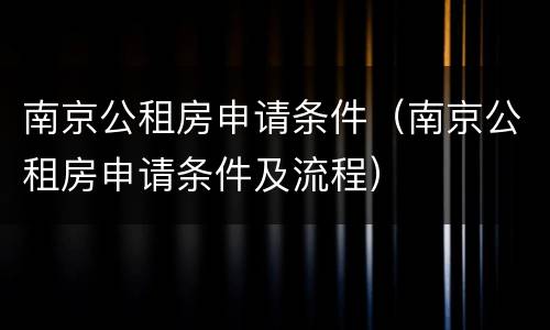 南京公租房申请条件（南京公租房申请条件及流程）