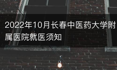 2022年10月长春中医药大学附属医院就医须知
