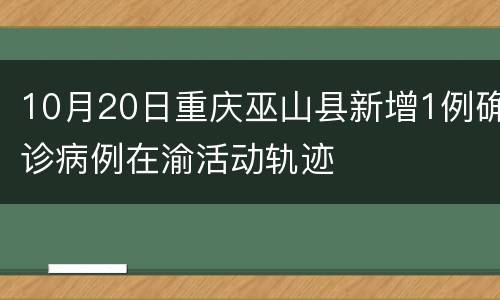 10月20日重庆巫山县新增1例确诊病例在渝活动轨迹