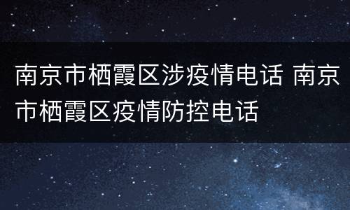 南京市栖霞区涉疫情电话 南京市栖霞区疫情防控电话