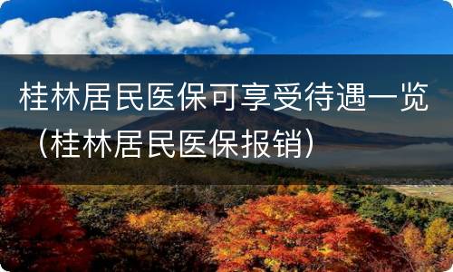 桂林居民医保可享受待遇一览（桂林居民医保报销）