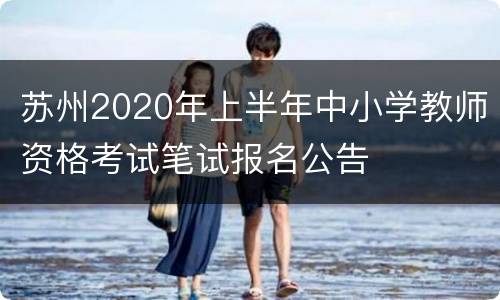 苏州2020年上半年中小学教师资格考试笔试报名公告