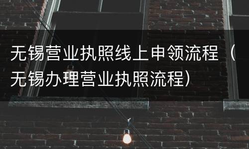 无锡营业执照线上申领流程（无锡办理营业执照流程）