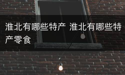 淮北有哪些特产 淮北有哪些特产零食